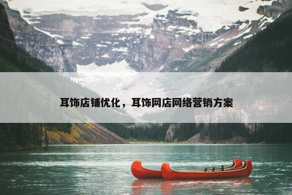 耳饰店铺优化，耳饰网店网络营销方案