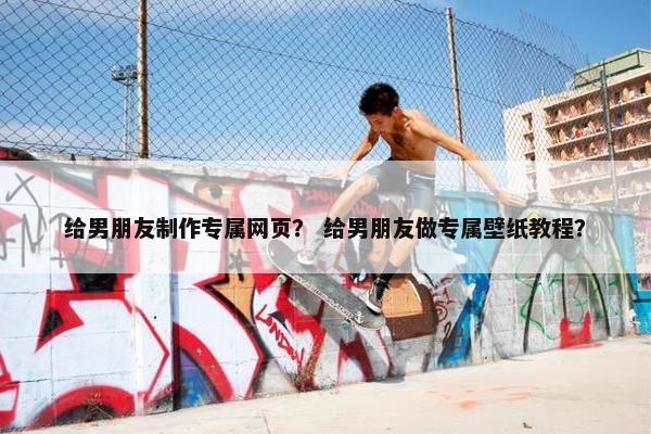 给男朋友制作专属网页？ 给男朋友做专属壁纸教程？