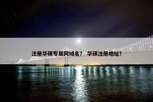 注册华硕专属网域名？ 华硕注册地址？