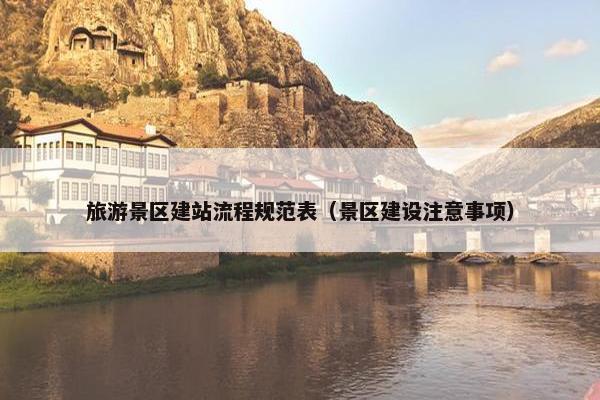 旅游景区建站流程规范表（景区建设注意事项）