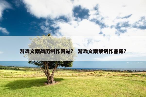 游戏文案简历制作网站？ 游戏文案策划作品集？