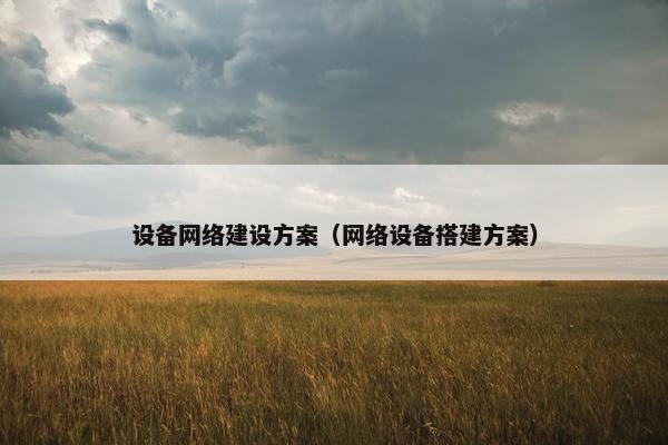 设备网络建设方案（网络设备搭建方案）