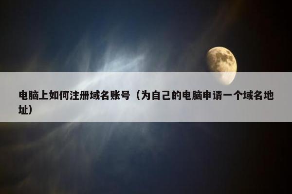 电脑上如何注册域名账号（为自己的电脑申请一个域名地址）