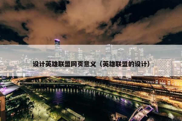 设计英雄联盟网页意义（英雄联盟的设计）