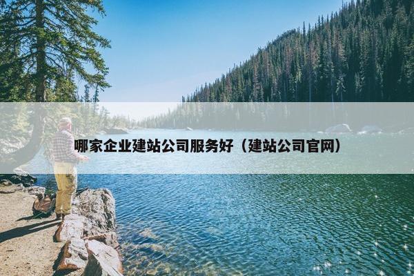 哪家企业建站公司服务好（建站公司官网）