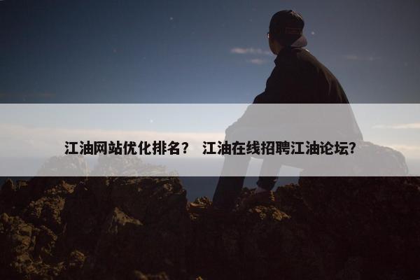 江油网站优化排名？ 江油在线招聘江油论坛？