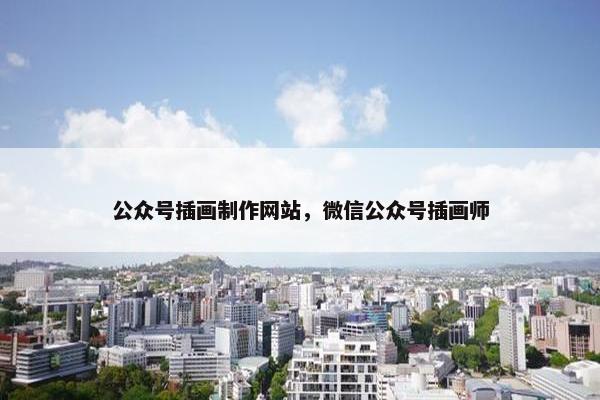 公众号插画制作网站，微信公众号插画师