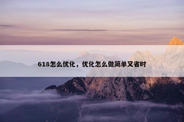 618怎么优化，优化怎么做简单又省时
