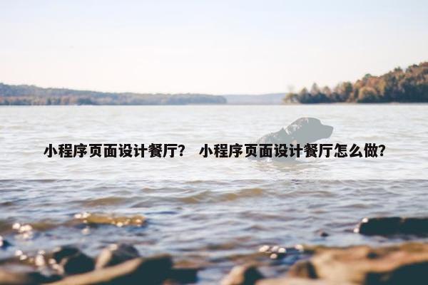 小程序页面设计餐厅？ 小程序页面设计餐厅怎么做？