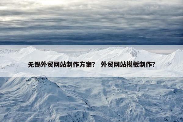 无锡外贸网站制作方案？ 外贸网站模板制作？