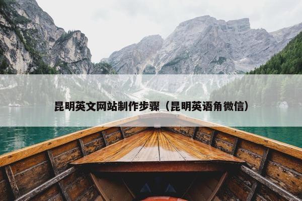 昆明英文网站制作步骤（昆明英语角微信）