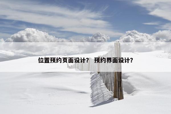位置预约页面设计？ 预约界面设计？