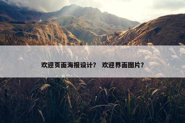 欢迎页面海报设计？ 欢迎界面图片？