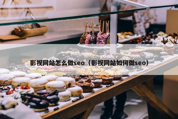 影视网站怎么做seo（影视网站如何做seo）