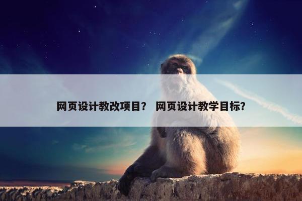 网页设计教改项目？ 网页设计教学目标？