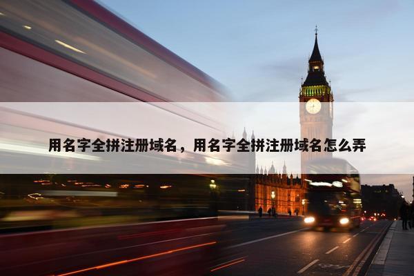 用名字全拼注册域名，用名字全拼注册域名怎么弄