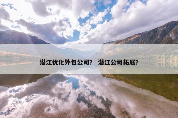 潜江优化外包公司？ 潜江公司拓展？