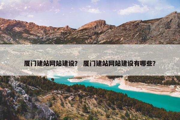 厦门建站网站建设？ 厦门建站网站建设有哪些？