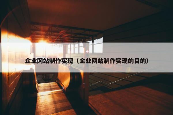 企业网站制作实现（企业网站制作实现的目的）
