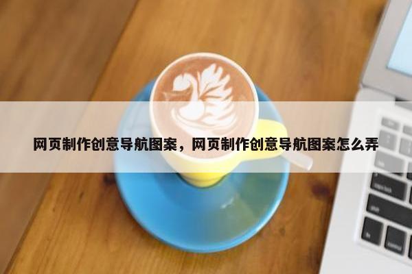 网页制作创意导航图案，网页制作创意导航图案怎么弄
