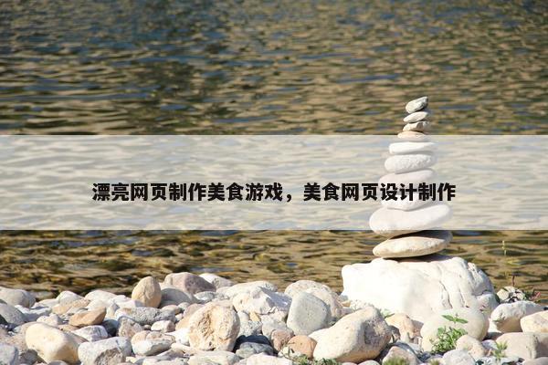 漂亮网页制作美食游戏，美食网页设计制作