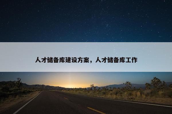 人才储备库建设方案，人才储备库工作