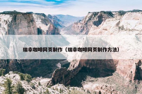 瑞幸咖啡网页制作（瑞幸咖啡网页制作方法）
