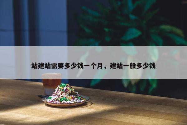 站建站需要多少钱一个月，建站一般多少钱