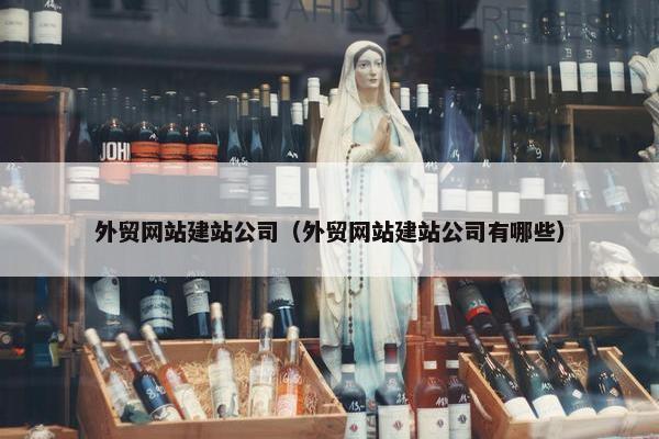 外贸网站建站公司（外贸网站建站公司有哪些）
