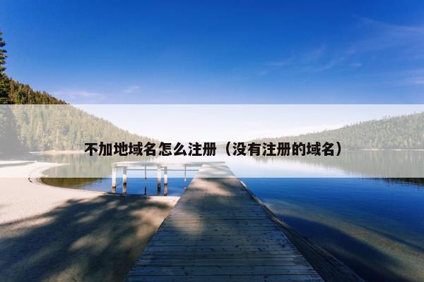 不加地域名怎么注册（没有注册的域名）