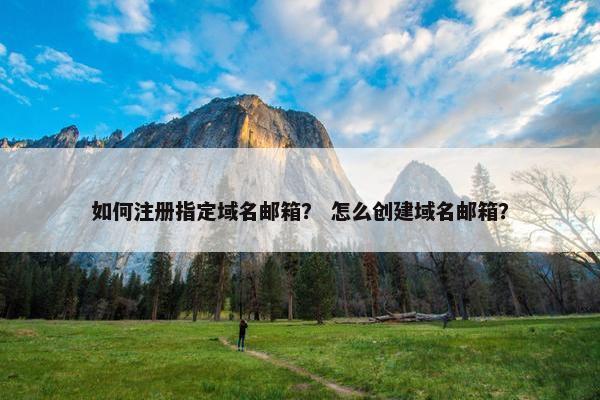 如何注册指定域名邮箱？ 怎么创建域名邮箱？