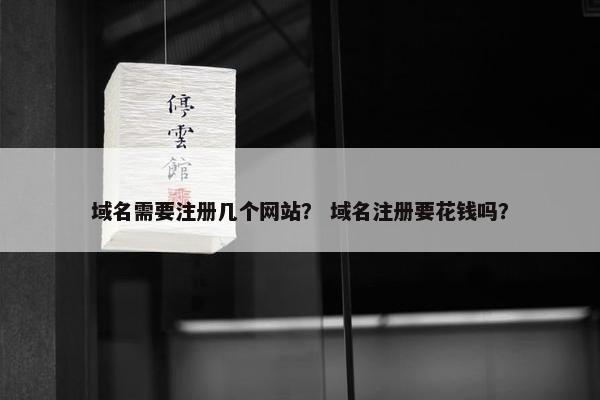 域名需要注册几个网站？ 域名注册要花钱吗？