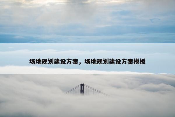 场地规划建设方案，场地规划建设方案模板