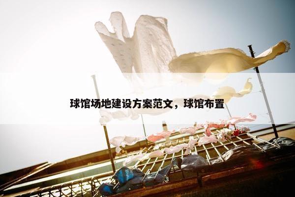 球馆场地建设方案范文，球馆布置