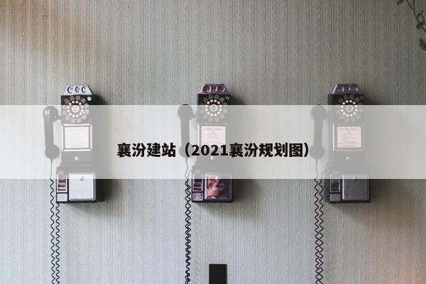 襄汾建站（2021襄汾规划图）