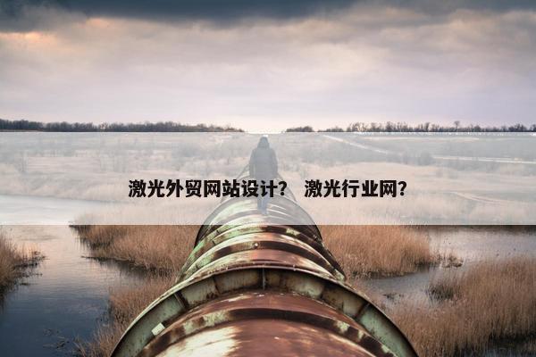 激光外贸网站设计？ 激光行业网？
