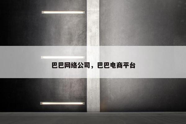 巴巴网络公司，巴巴电商平台