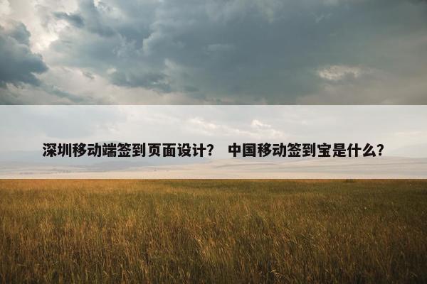 深圳移动端签到页面设计？ 中国移动签到宝是什么？