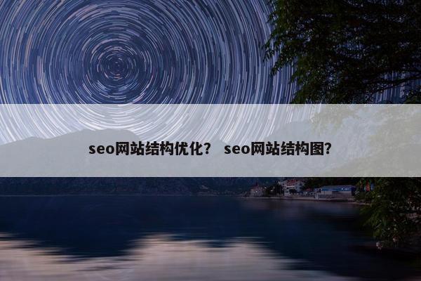 seo网站结构优化？ seo网站结构图？