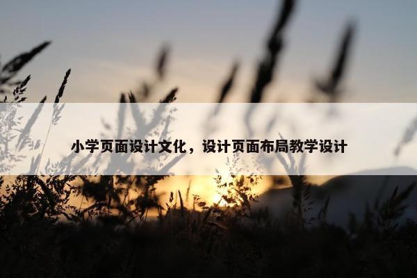 小学页面设计文化，设计页面布局教学设计