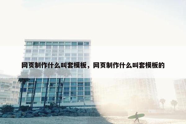 网页制作什么叫套模板，网页制作什么叫套模板的