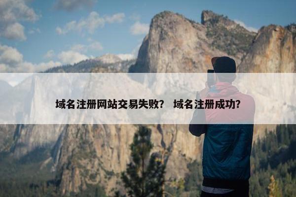 域名注册网站交易失败？ 域名注册成功？