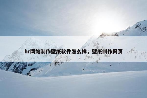 hr网站制作壁纸软件怎么样，壁纸制作网页