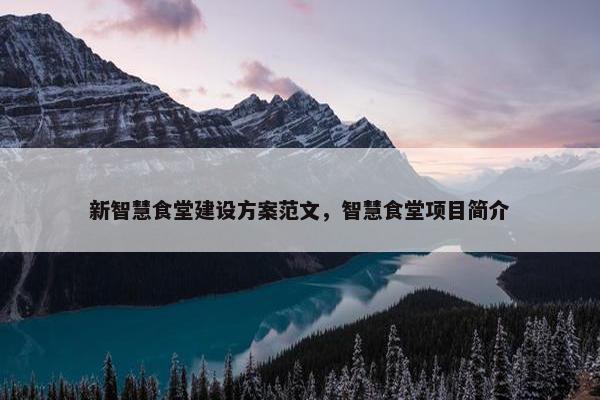 新智慧食堂建设方案范文，智慧食堂项目简介