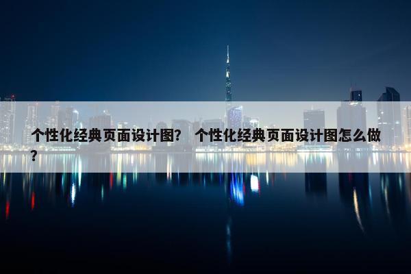 个性化经典页面设计图？ 个性化经典页面设计图怎么做？