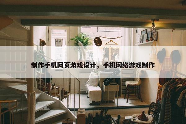制作手机网页游戏设计，手机网络游戏制作