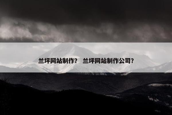 兰坪网站制作？ 兰坪网站制作公司？