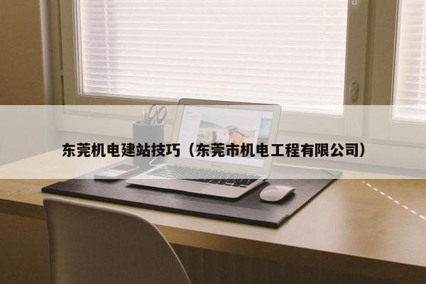 东莞机电建站技巧（东莞市机电工程有限公司）
