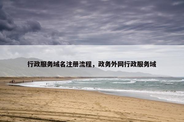 行政服务域名注册流程，政务外网行政服务域