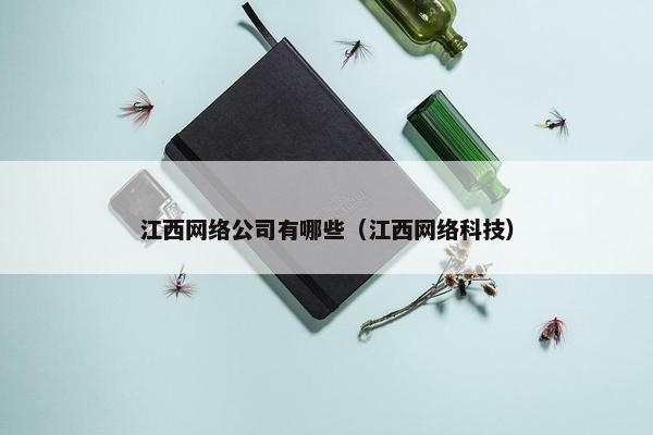 江西网络公司有哪些（江西网络科技）